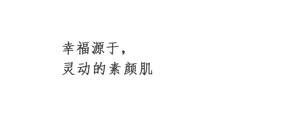 幸福源于，灵动的素颜肌肤。